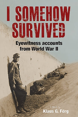 I Somehow Survived: Eyewitness Accounts from World War II by Förg, Klaus G.