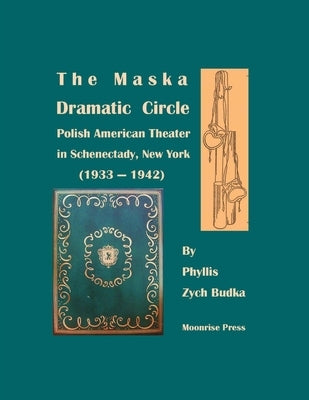The Maska Dramatic Circle: Polish American Theater in Schenectady, New York (1933-1942) by Budka, Phyllis Zych