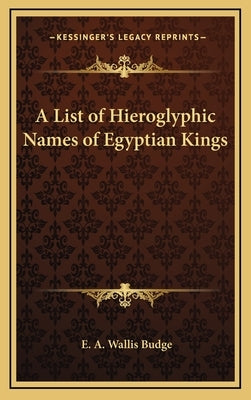 A List of Hieroglyphic Names of Egyptian Kings by Budge, E. A. Wallis