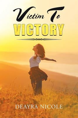 Victim to Victory by Nicole, Deayra