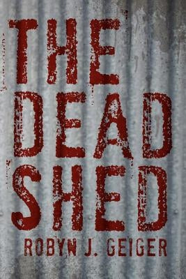 The Dead Shed by Geiger, Robyn J.