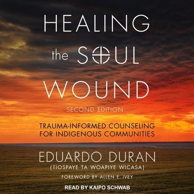 Healing the Soul Wound: Trauma-Informed Counseling for Indigenous Communities, Second Edition by Duran, Eduardo