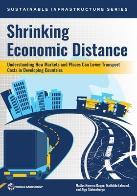 Shrinking Economic Distance: Understanding How Markets and Places Can Lower Transport Costs in Developing Countries by Herrera Dappe, Mat?as