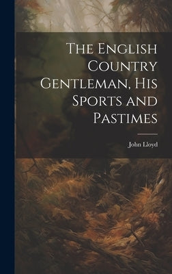 The English Country Gentleman, His Sports and Pastimes by Lloyd, John