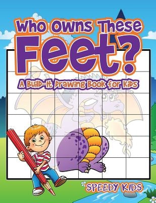 Who Owns These Feet? A Build-It Drawing Book for Kids by Speedy Kids