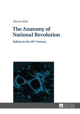The Anatomy of National Revolution: Bolivia in the 20th Century by Zagórski-Ostoja, Jan