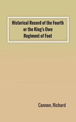 Historical Record of the Fourth, or the King's Own, Regiment of Foot by Cannon, Richard
