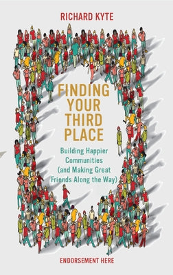 Finding Your Third Place: Building Happier Communities (and Making Great Friends Along the Way) by Kyte, Richard
