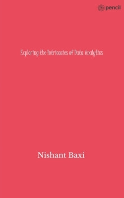 Exploring the Intricacies of Data Analytics by Baxi, Nishant