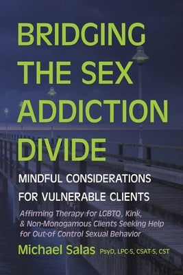 Bridging the Sex Addiction Divide: Mindful Considerations for Vulnerable Clients by Salas, Michael