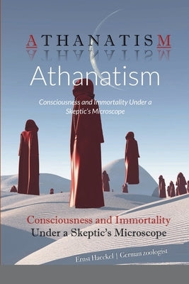 Athanatism: Consciousness and Immortality Under a Skeptic's Microscope by Haeckel, Ernst