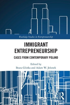 Immigrant Entrepreneurship: Cases from Contemporary Poland by Glinka, Beata