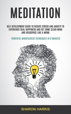 Meditation: Self Development Guide To Reduce Stress and Anxiety To Experience Real Happiness and Get Some Clear Mind and Headspace by Harris, Sharon