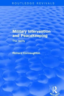 Revival: Military Intervention and Peacekeeping: The Reality (2001): The Reality by Connaughton, Richard
