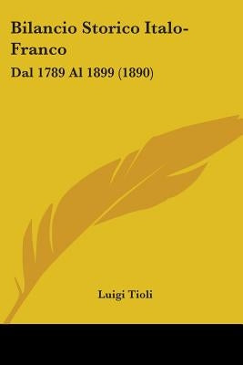 Bilancio Storico Italo-Franco: Dal 1789 Al 1899 (1890) by Tioli, Luigi