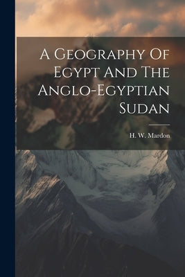 A Geography Of Egypt And The Anglo-egyptian Sudan by Mardon, H. W.