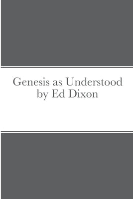 Genesis as Understood by Ed Dixon by Dixon, Ed