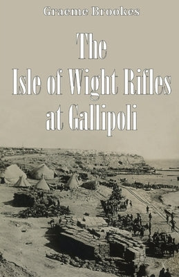 The Isle of Wight Rifles at Gallipoli by Brookes, Graeme