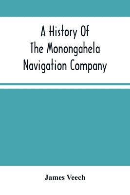 A History Of The Monongahela Navigation Company by Veech, James