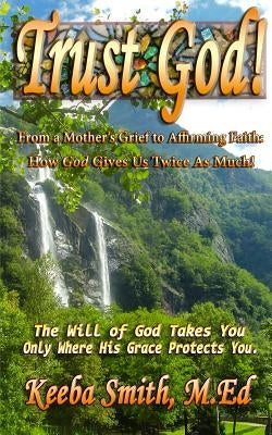 Trust God! From a Mother's Grief to Affirming Faith: How God Gives Us Twice As Much by Smith, Keeba