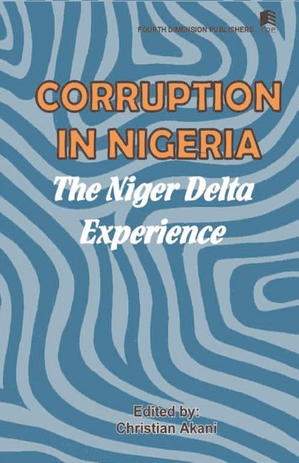 Corruption in Nigeria. The Niger Delta Experience by Akani, Christian