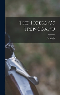 The Tigers Of Trengganu by Locke, A.