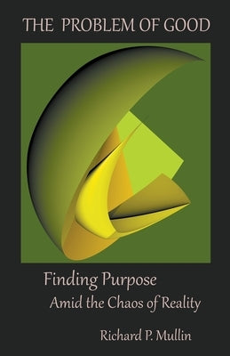 The Problem of Good: Finding Purpose Amid the Chaos of Reality by Mullin, Richard