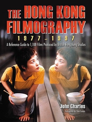 The Hong Kong Filmography, 1977-1997: A Reference Guide to 1,100 Films Produced by British Hong Kong Studios by Charles, John