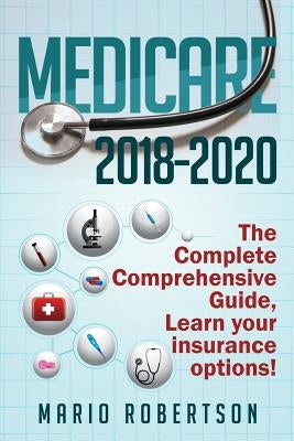Medicare: 2018-2020 The Complete Comprehensive Guide: Learn Your Insurance Options! by Robertson, Mario C.