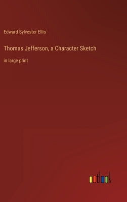 Thomas Jefferson, a Character Sketch: in large print by Ellis, Edward Sylvester