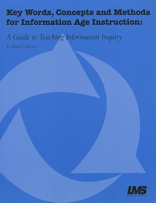 Key Words, Concepts and Methods for Information Age Instruction: A Guide to Teaching Information Inquiry by Callison, Daniel