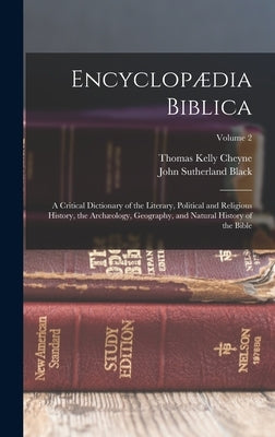 Encyclopædia Biblica: A Critical Dictionary of the Literary, Political and Religious History, the Archæology, Geography, and Natural History by Cheyne, Thomas Kelly