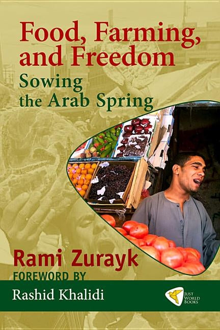 Food, Farming, and Freedom: Sowing the Arab Spring by Zurayk, Rami