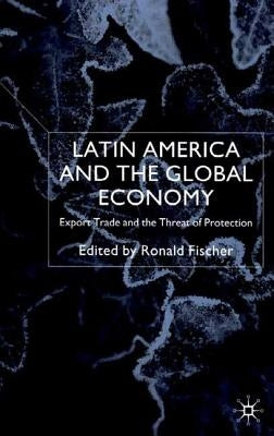 Latin America and the Global Economy: Export Trade and the Threat of Protectionism by Fischer, R.