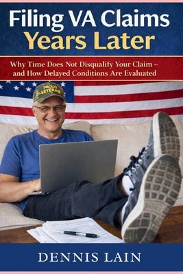 Filing VA Claims Years Later: Why Time Does Not Disqualify Your Claim - and How Delayed Conditions Are Evaluated by Lain, Dennis