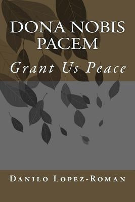 Dona Nobis Pacem: Grant Us Peace by Lopez-Roman, Danilo