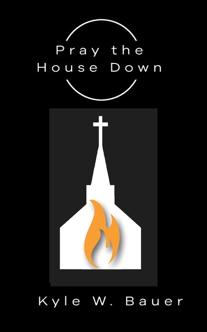 Pray down the House by Bauer, Kyle W.