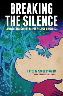 Breaking the Silence: Survivors Speak about 1965-66 Violence in Indonesia by Lindsay, Jennifer