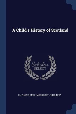 A Child's History of Scotland by Oliphant, (margaret) 1828-1897