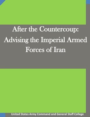 After the Countercoup: Advising the Imperial Armed Forces of Iran by United States Army Command and General S