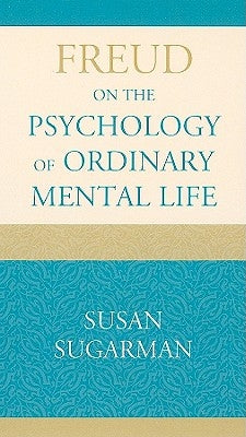 Freud on the Psychology of Ordinary Mental Life by Sugarman, Susan