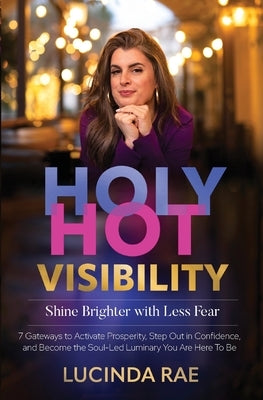 Holy Hot Visibility: Shine Brighter with Less Fear by Rae, Lucinda