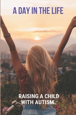 A Day In The Life: Raising A Child With Autism: Autism Experience by Max, Darryl
