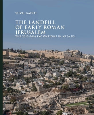 The Landfill of Early Roman Jerusalem: The 2013‒2014 Excavations in Area D3 by Gadot, Yuval