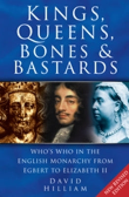 Kings, Queens, Bones & Bastards: Who's Who in the English Monarchy from Egbert to Elizabeth II by Hilliam, David