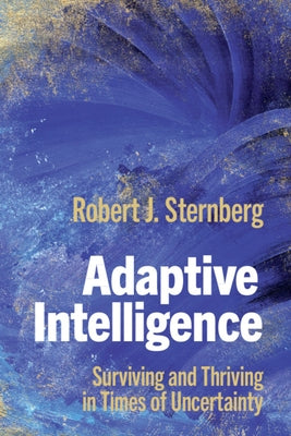 Adaptive Intelligence: Surviving and Thriving in Times of Uncertainty by Sternberg, Robert J.