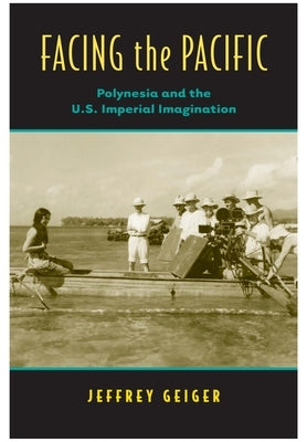 Facing the Pacific: Polynesia and the U.S. Imperial Imagination by Geiger, Jeffrey A.
