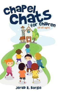 Chapel Chats for Children (of All Ages) by Borgie, Jerald R.
