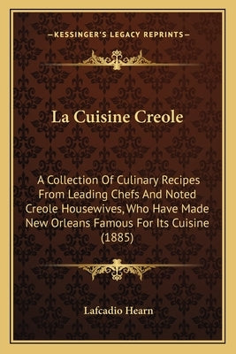 La Cuisine Creole: A Collection of Culinary Recipes from Leading Chefs and Noted Creole Housewives, Who Have Made New Orleans Famous for by Hearn, Lafcadio