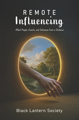 Remote Influencing: Affect People, Events, and Outcomes from a Distance by Black Lantern Society